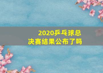 2020乒乓球总决赛结果公布了吗