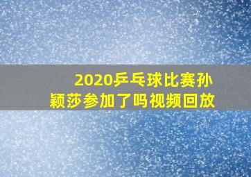 2020乒乓球比赛孙颖莎参加了吗视频回放