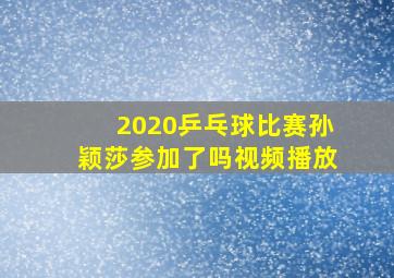 2020乒乓球比赛孙颖莎参加了吗视频播放