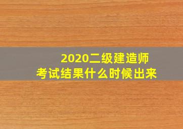 2020二级建造师考试结果什么时候出来