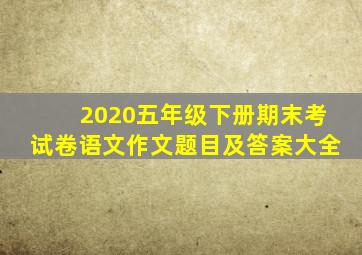 2020五年级下册期末考试卷语文作文题目及答案大全