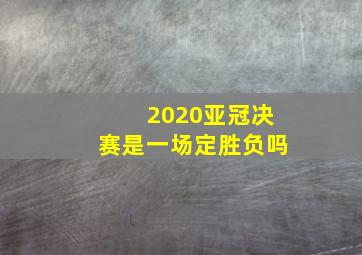 2020亚冠决赛是一场定胜负吗