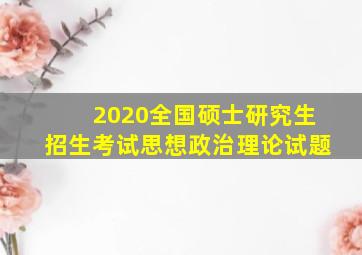 2020全国硕士研究生招生考试思想政治理论试题