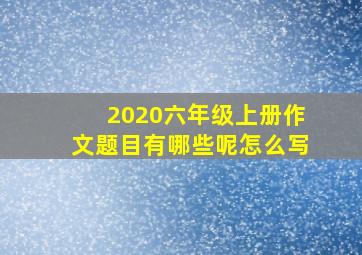 2020六年级上册作文题目有哪些呢怎么写