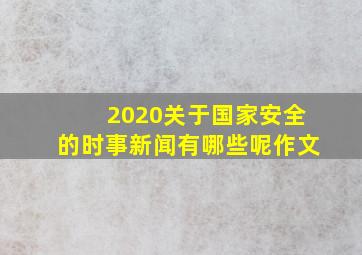 2020关于国家安全的时事新闻有哪些呢作文