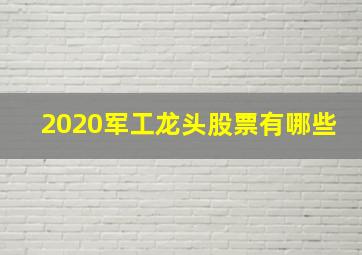 2020军工龙头股票有哪些