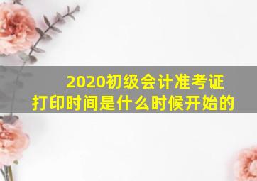 2020初级会计准考证打印时间是什么时候开始的