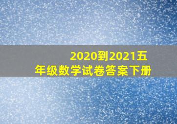 2020到2021五年级数学试卷答案下册