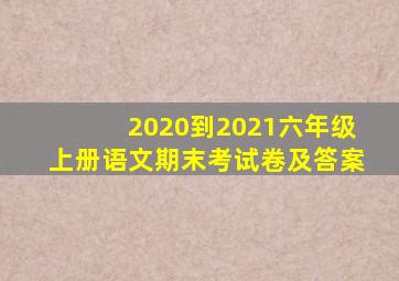 2020到2021六年级上册语文期末考试卷及答案