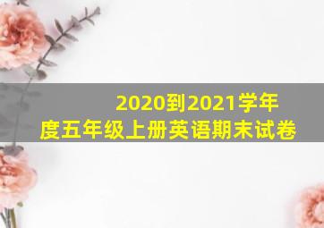 2020到2021学年度五年级上册英语期末试卷