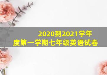 2020到2021学年度第一学期七年级英语试卷