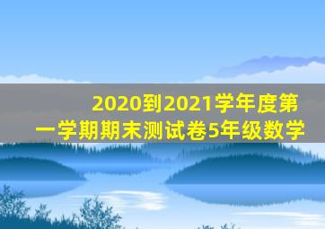 2020到2021学年度第一学期期末测试卷5年级数学