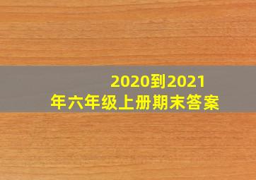 2020到2021年六年级上册期末答案