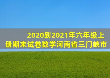 2020到2021年六年级上册期末试卷数学河南省三门峡市