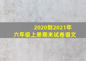 2020到2021年六年级上册期末试卷语文