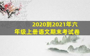 2020到2021年六年级上册语文期末考试卷