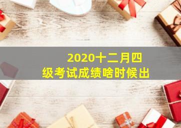 2020十二月四级考试成绩啥时候出