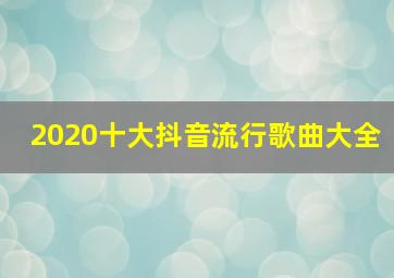 2020十大抖音流行歌曲大全