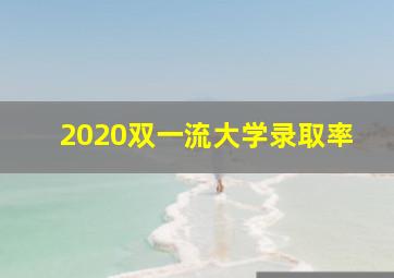 2020双一流大学录取率