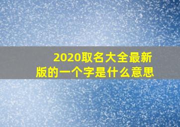 2020取名大全最新版的一个字是什么意思