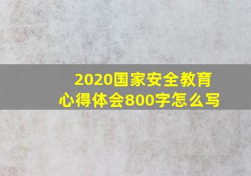 2020国家安全教育心得体会800字怎么写