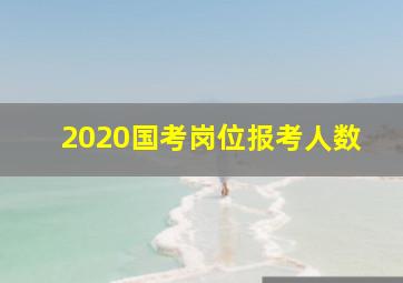 2020国考岗位报考人数