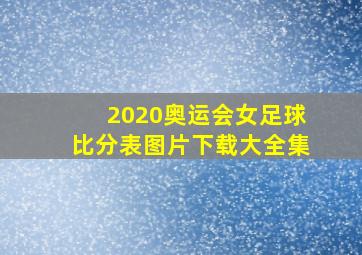 2020奥运会女足球比分表图片下载大全集