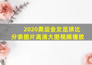 2020奥运会女足球比分表图片高清大图视频播放