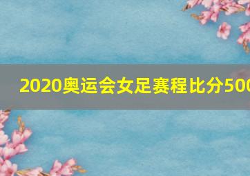 2020奥运会女足赛程比分500