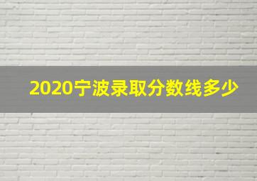 2020宁波录取分数线多少