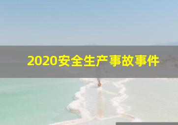 2020安全生产事故事件