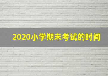 2020小学期末考试的时间