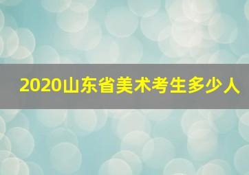 2020山东省美术考生多少人