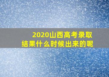 2020山西高考录取结果什么时候出来的呢