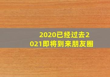 2020已经过去2021即将到来朋友圈