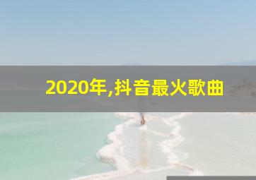 2020年,抖音最火歌曲