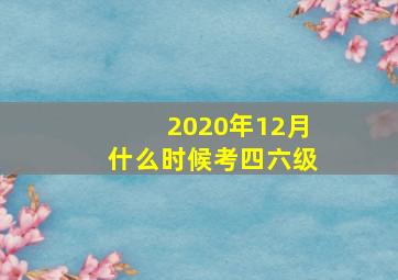 2020年12月什么时候考四六级