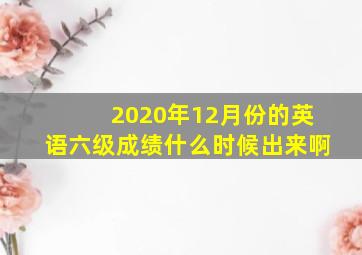 2020年12月份的英语六级成绩什么时候出来啊