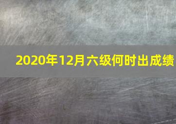 2020年12月六级何时出成绩