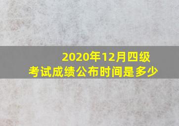 2020年12月四级考试成绩公布时间是多少