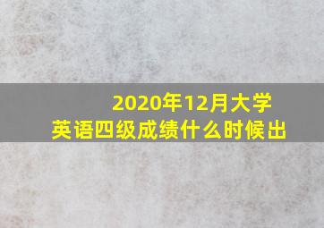 2020年12月大学英语四级成绩什么时候出