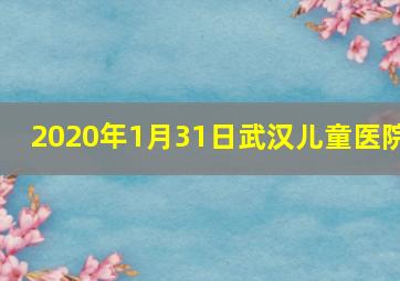 2020年1月31日武汉儿童医院