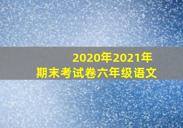 2020年2021年期末考试卷六年级语文