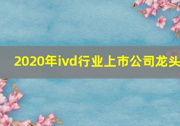 2020年ivd行业上市公司龙头