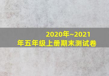 2020年~2021年五年级上册期末测试卷