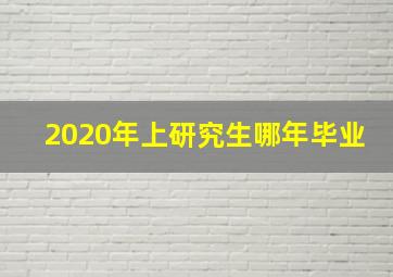 2020年上研究生哪年毕业