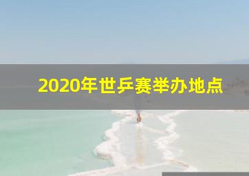 2020年世乒赛举办地点