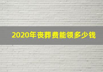 2020年丧葬费能领多少钱