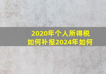 2020年个人所得税如何补报2024年如何