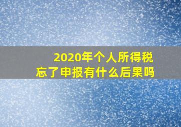 2020年个人所得税忘了申报有什么后果吗